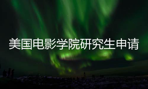美国电影学院研究生申请要求