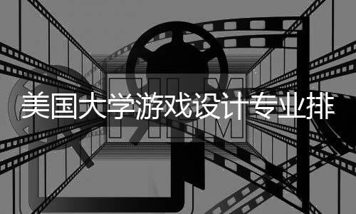 美国大学游戏设计专业排名