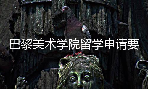 巴黎美术学院留学申请要求