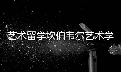 艺术留学坎伯韦尔艺术学院好吗？