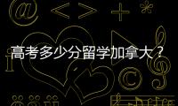 高考多少分留学加拿大？