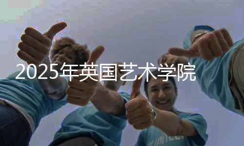 2025年英国艺术学院排名TOP5